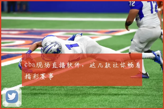cba现场直播软件，这几款让你畅看精彩赛事