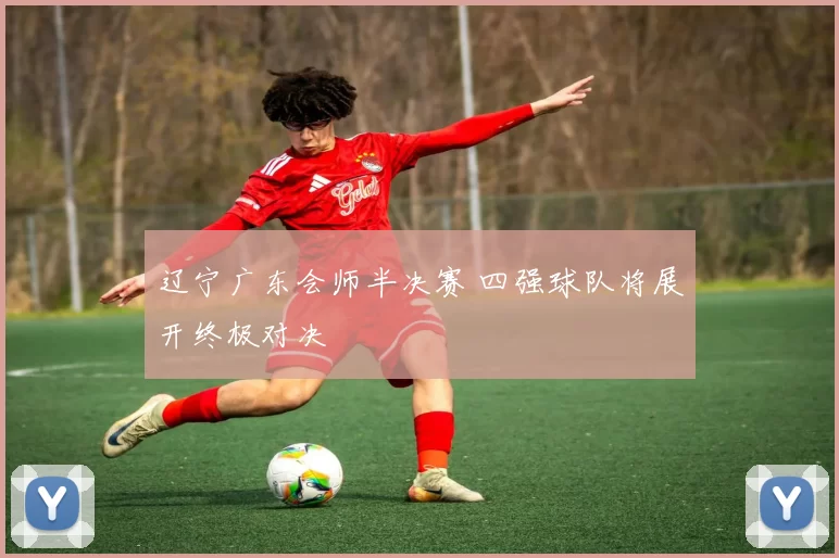 辽宁广东会师半决赛 四强球队将展开终极对决