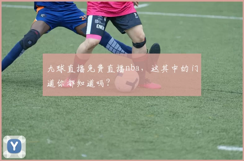 九球直播免费直播nba,这其中的门道你都知道吗?