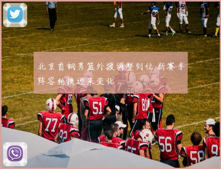 北京首钢男篮外援调整到位 新赛季阵容轮换迎来变化