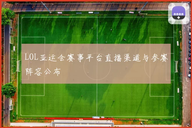 LOL亚运会赛事平台直播渠道与参赛阵容公布