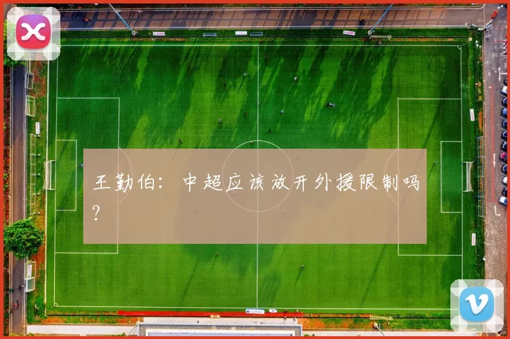 王勤伯:中超应该放开外援限制吗?