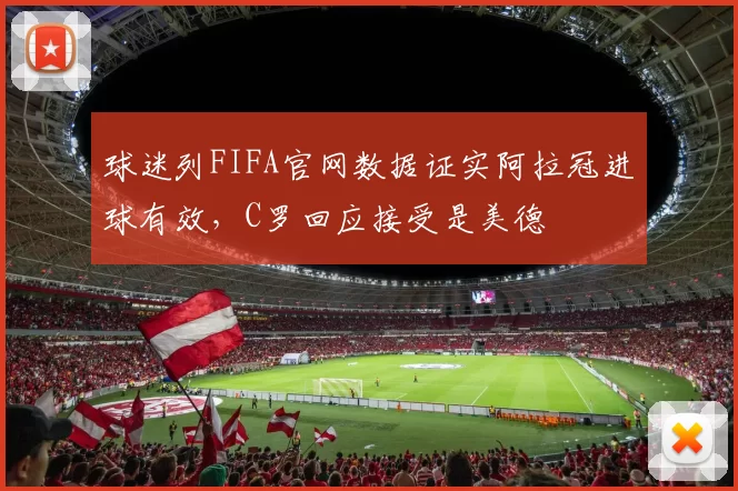 球迷列FIFA官网数据证实阿拉冠进球有效,C罗回应接受是美德