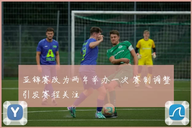 亚锦赛改为两年举办一次 赛制调整引发赛程关注