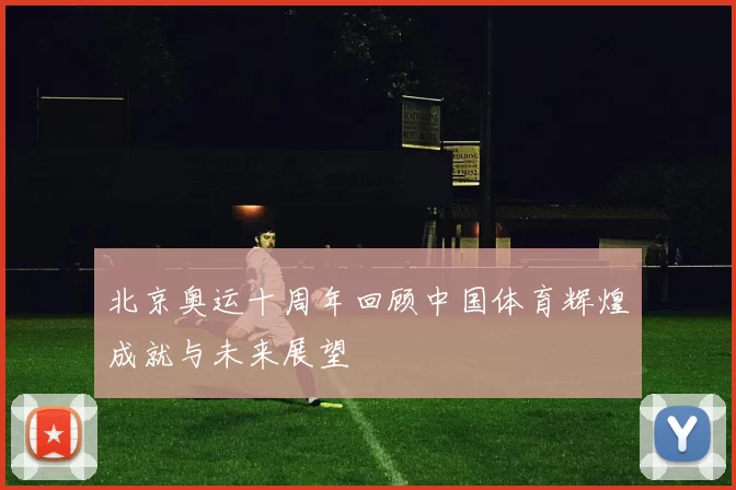 北京奥运十周年回顾中国体育辉煌成就与未来展望