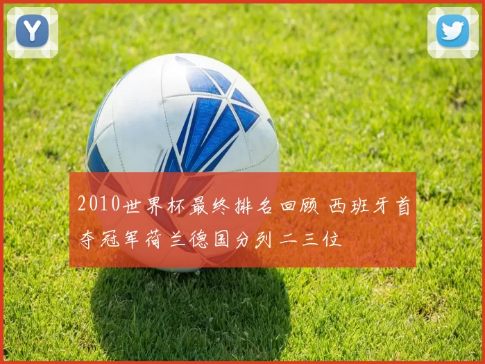 2010世界杯最终排名回顾 西班牙首夺冠军荷兰德国分列二三位