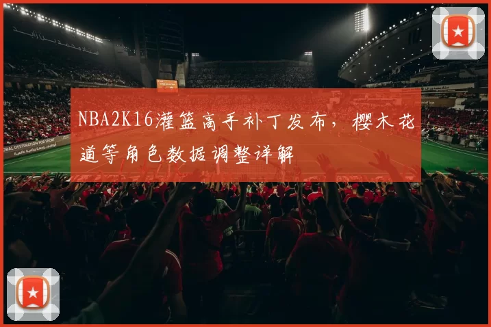 NBA2K16灌篮高手补丁发布，樱木花道等角色数据调整详解