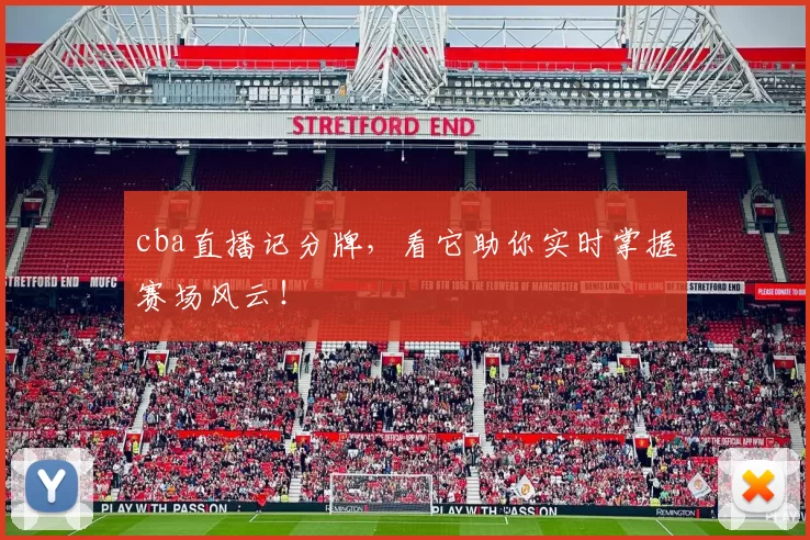 cba直播记分牌,看它助你实时掌握赛场风云!