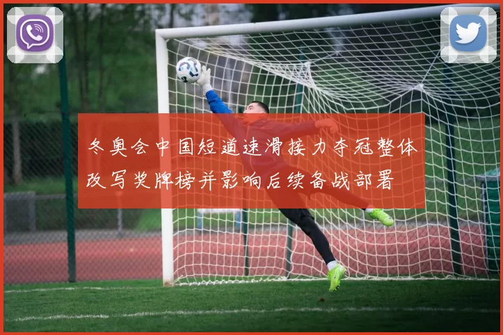 冬奥会中国短道速滑接力夺冠整体改写奖牌榜并影响后续备战部署