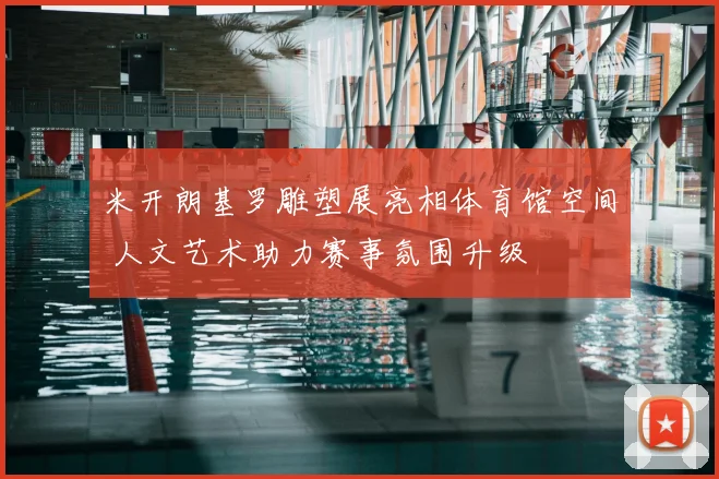 米开朗基罗雕塑展亮相体育馆空间 人文艺术助力赛事氛围升级