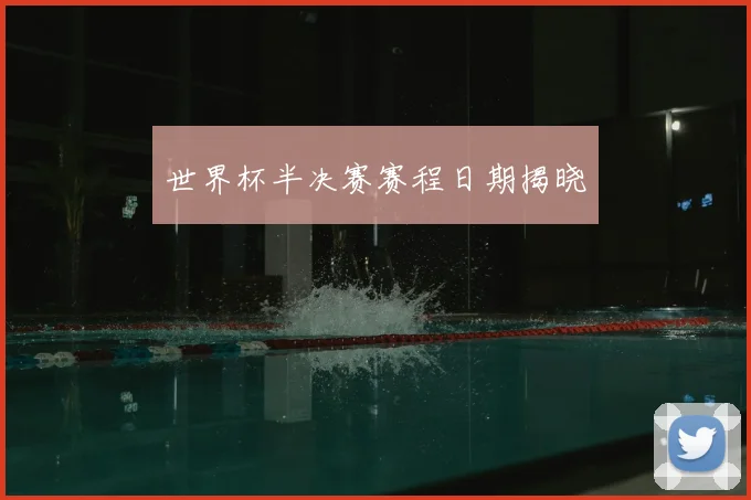 世界杯半决赛赛程日期揭晓