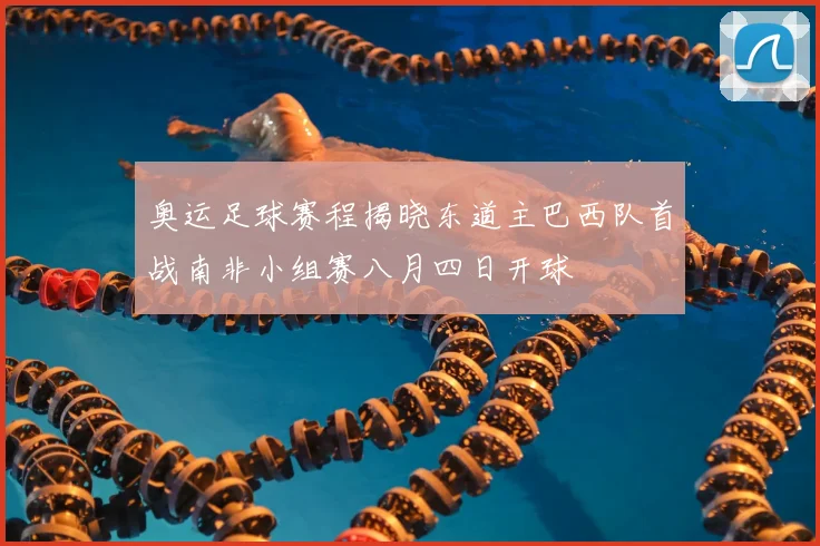 奥运足球赛程揭晓东道主巴西队首战南非小组赛八月四日开球