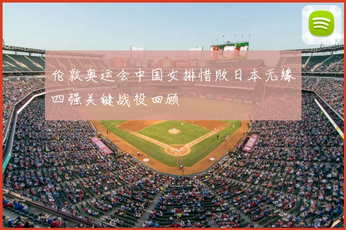 伦敦奥运会中国女排惜败日本无缘四强关键战役回顾